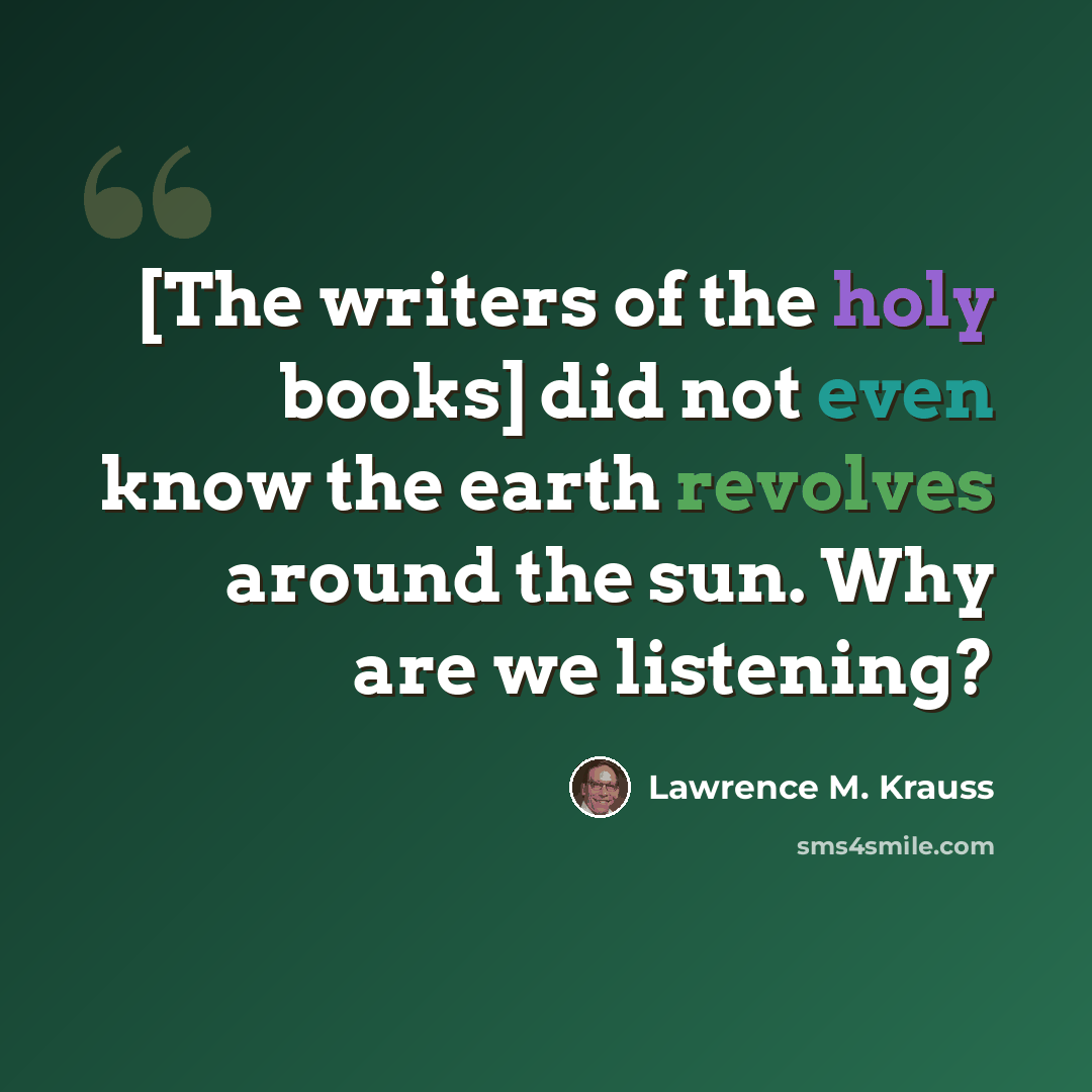 “[The writers of the holy books] did not even know the earth revolves around the sun. Why are we listening?” quote by Lawrence M. Krauss