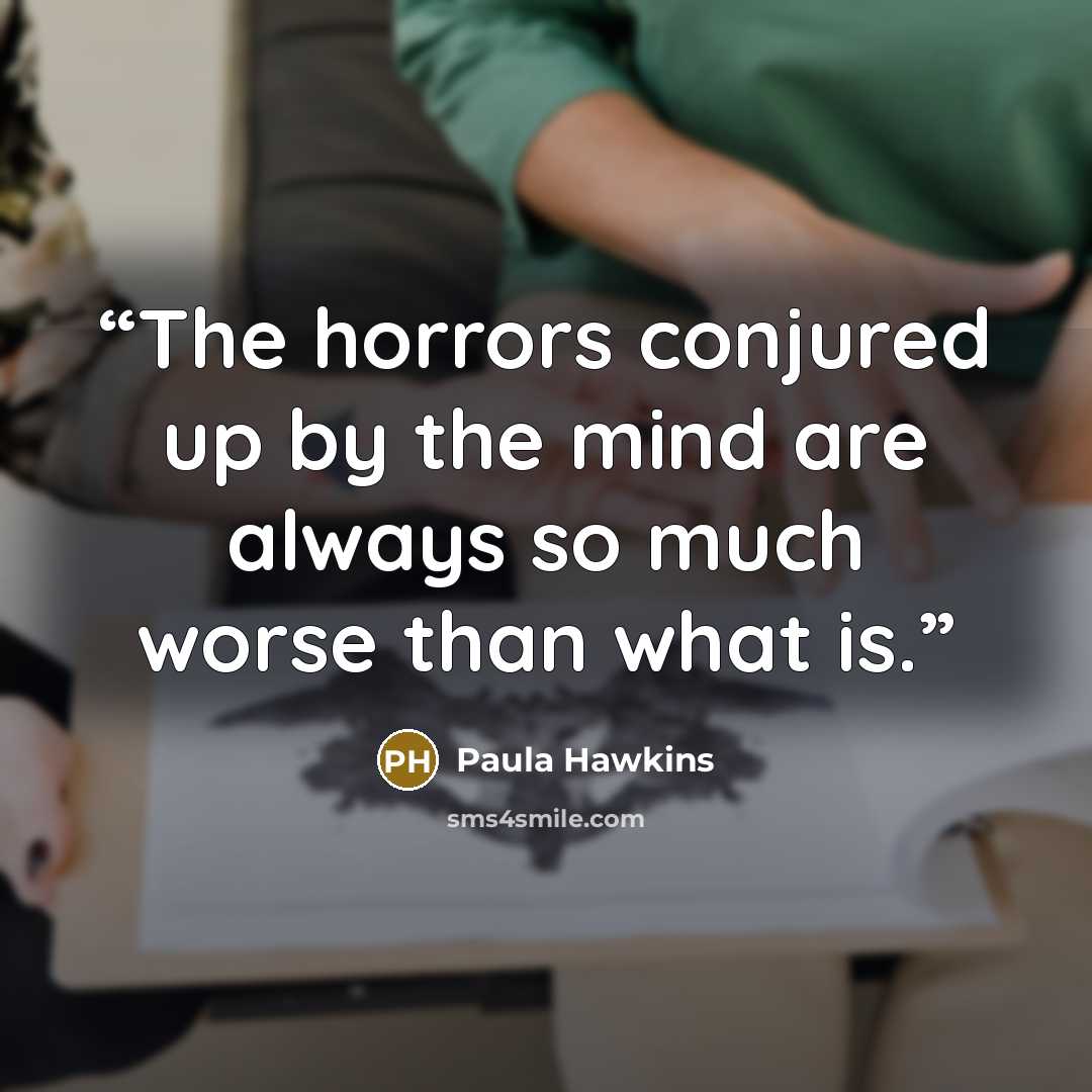 “The horrors conjured up by the mind are always so much worse than what is.” quote by Paula Hawkins