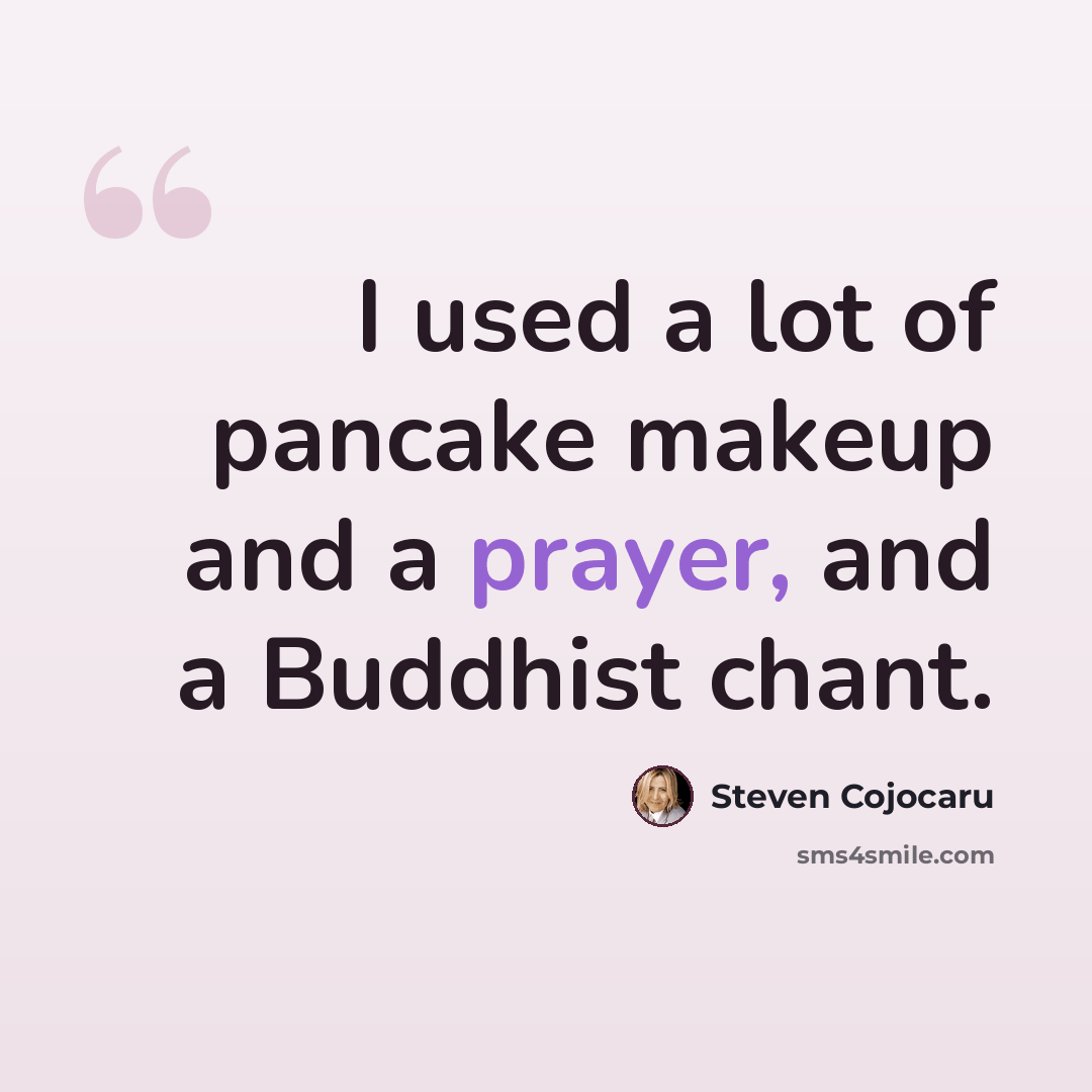 “I used a lot of pancake makeup and a prayer, and a Buddhist chant.” quote by Steven Cojocaru
