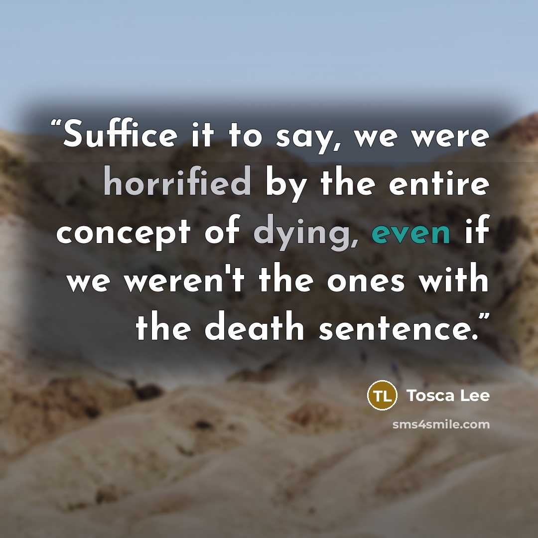 “Suffice it to say, we were horrified by the entire concept of dying, even if we weren't the ones with the death sentence.” quote by Tosca Lee