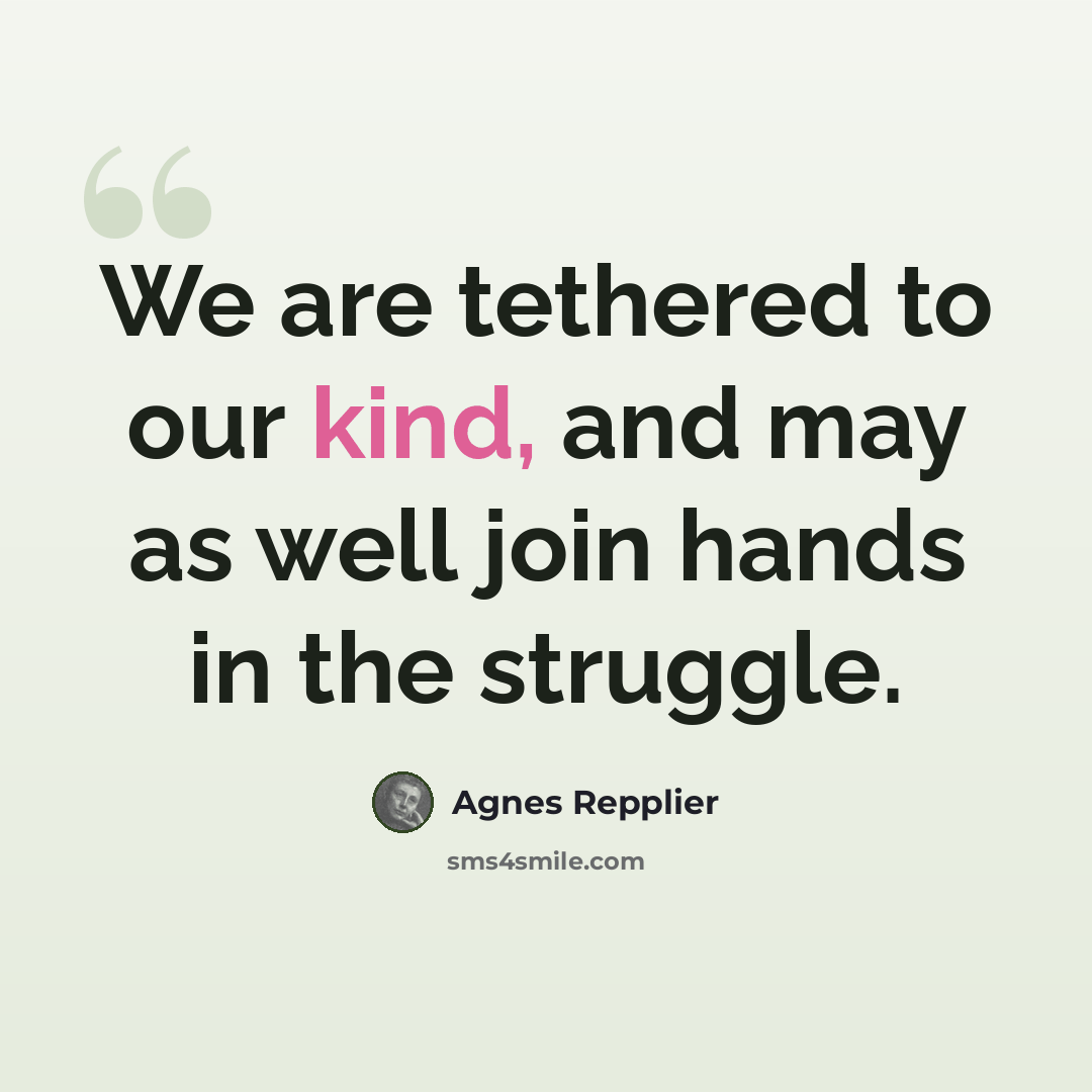 “We are tethered to our kind, and may as well join hands in the struggle.” quote by Agnes Repplier