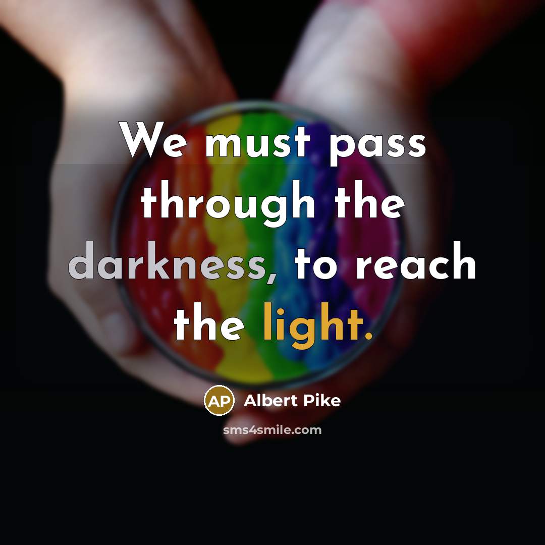 “We must pass through the darkness, to reach the light.” quote by Albert Pike