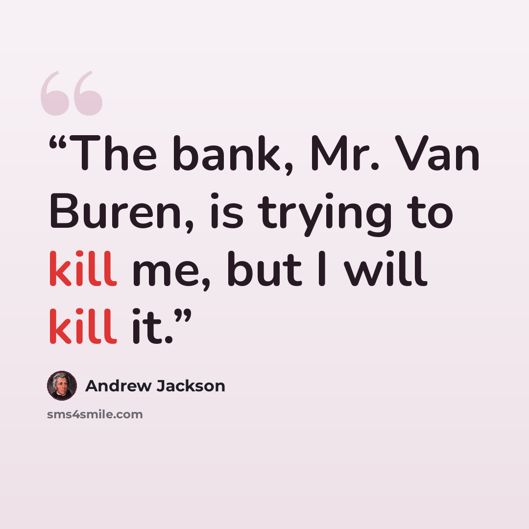 “The bank, Mr. Van Buren, is trying to kill me, but I will kill it.” quote by Andrew Jackson