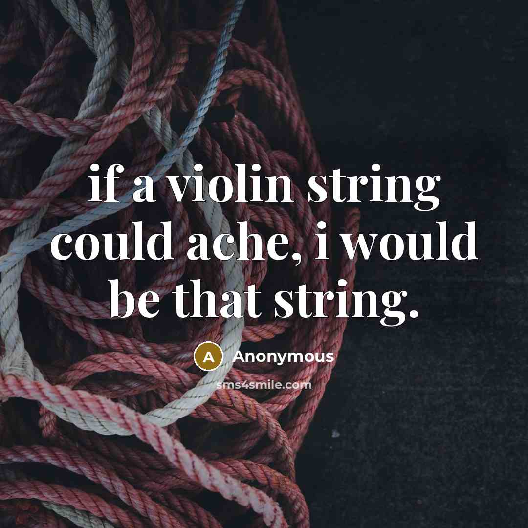 “if a violin string could ache, i would be that string.” quote by Anonymous