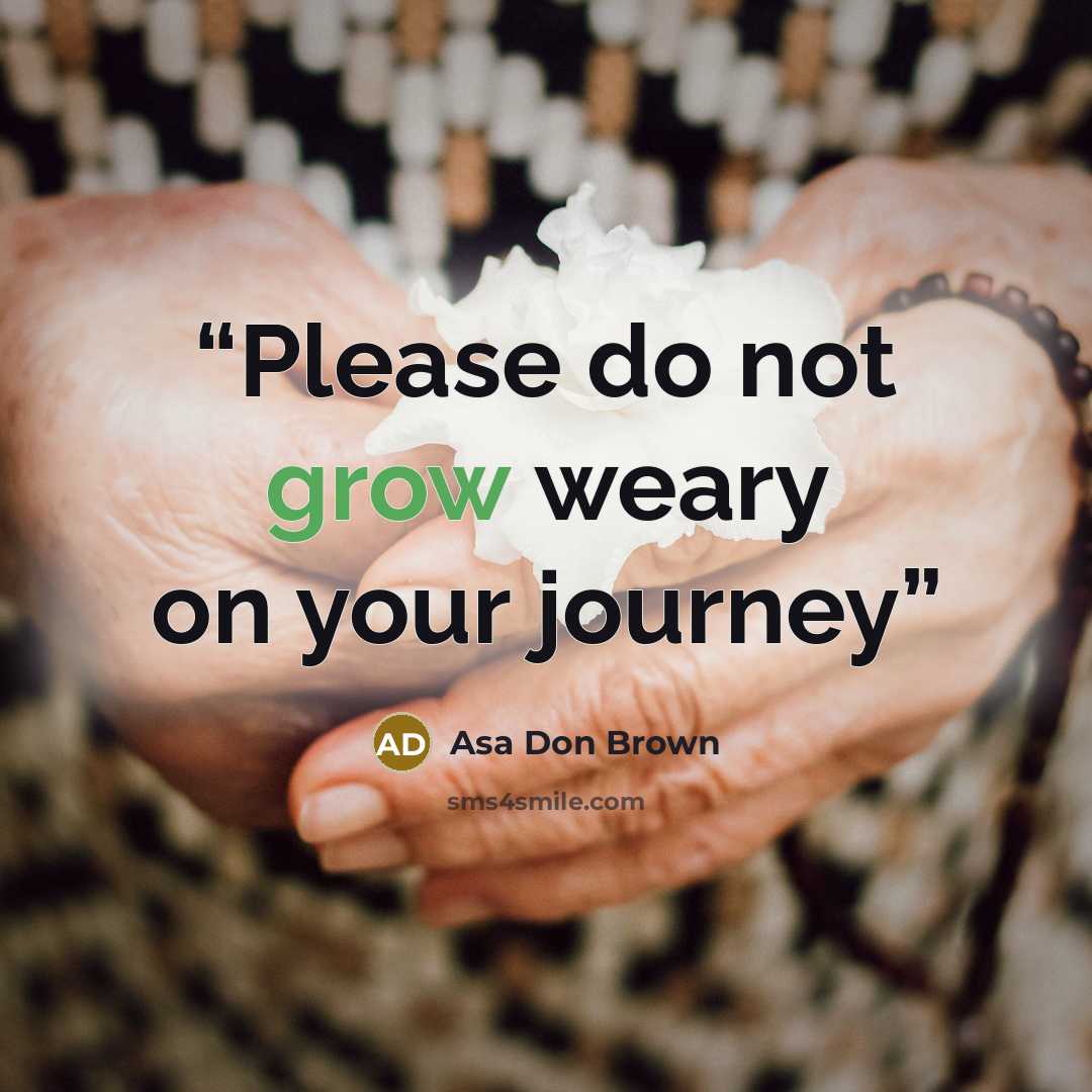 “Please do not grow weary on your journey” quote by Asa Don Brown