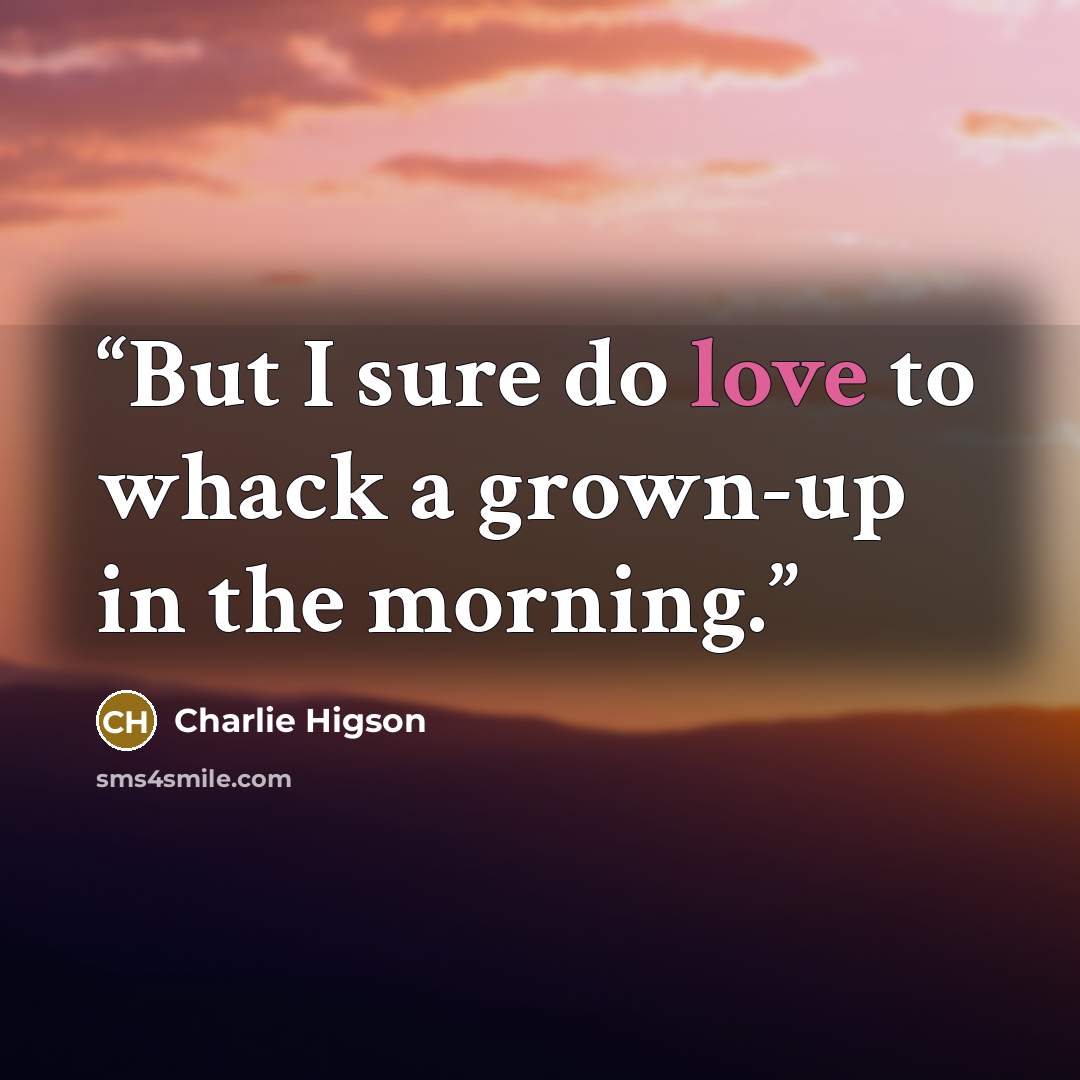 “But I sure do love to whack a grown-up in the morning.” quote by Charlie Higson