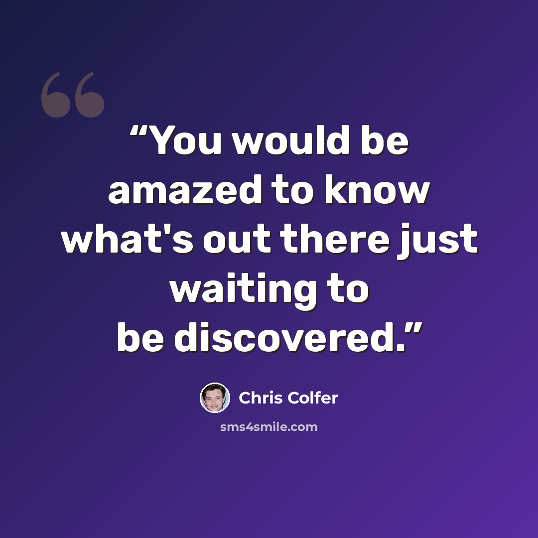 “You would be amazed to know what's out there just waiting to be discovered.” quote by Chris Colfer