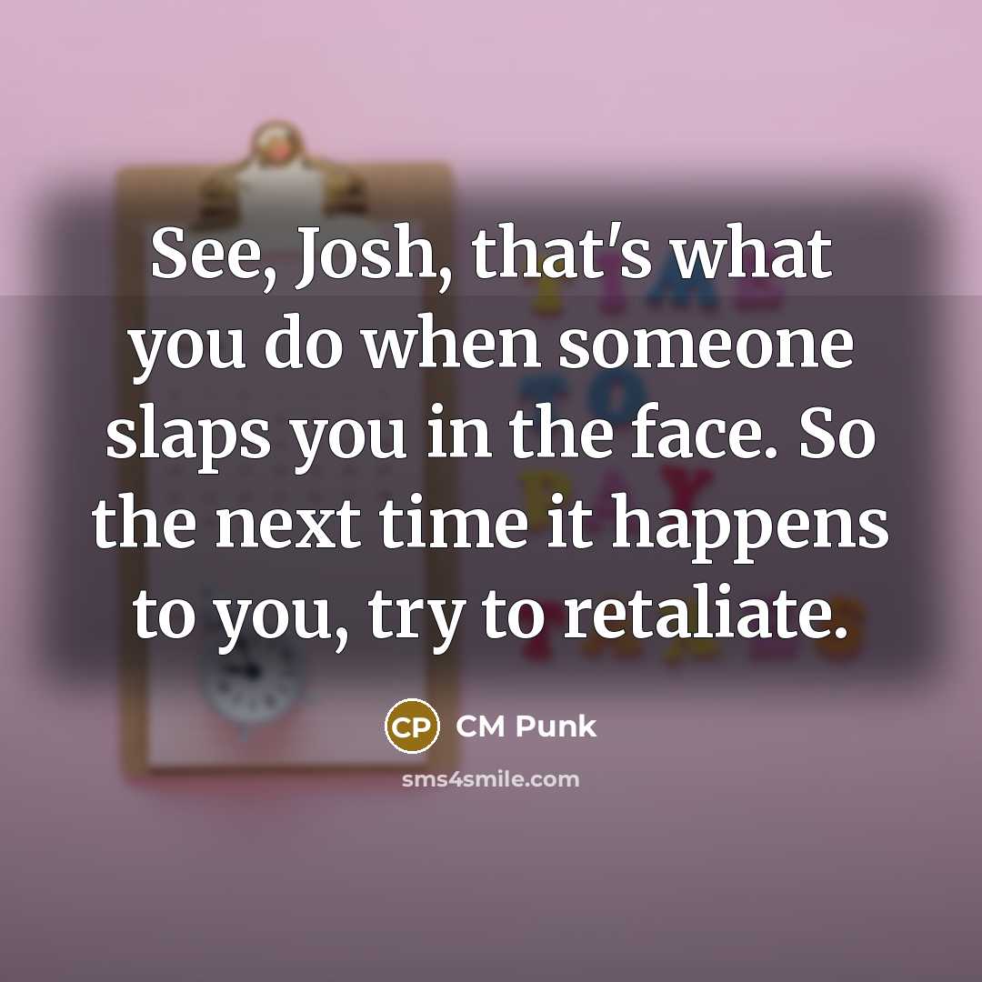 “See, Josh, that's what you do when someone slaps you in the face. So the next time it happens to you, try to retaliate.” quote by CM Punk