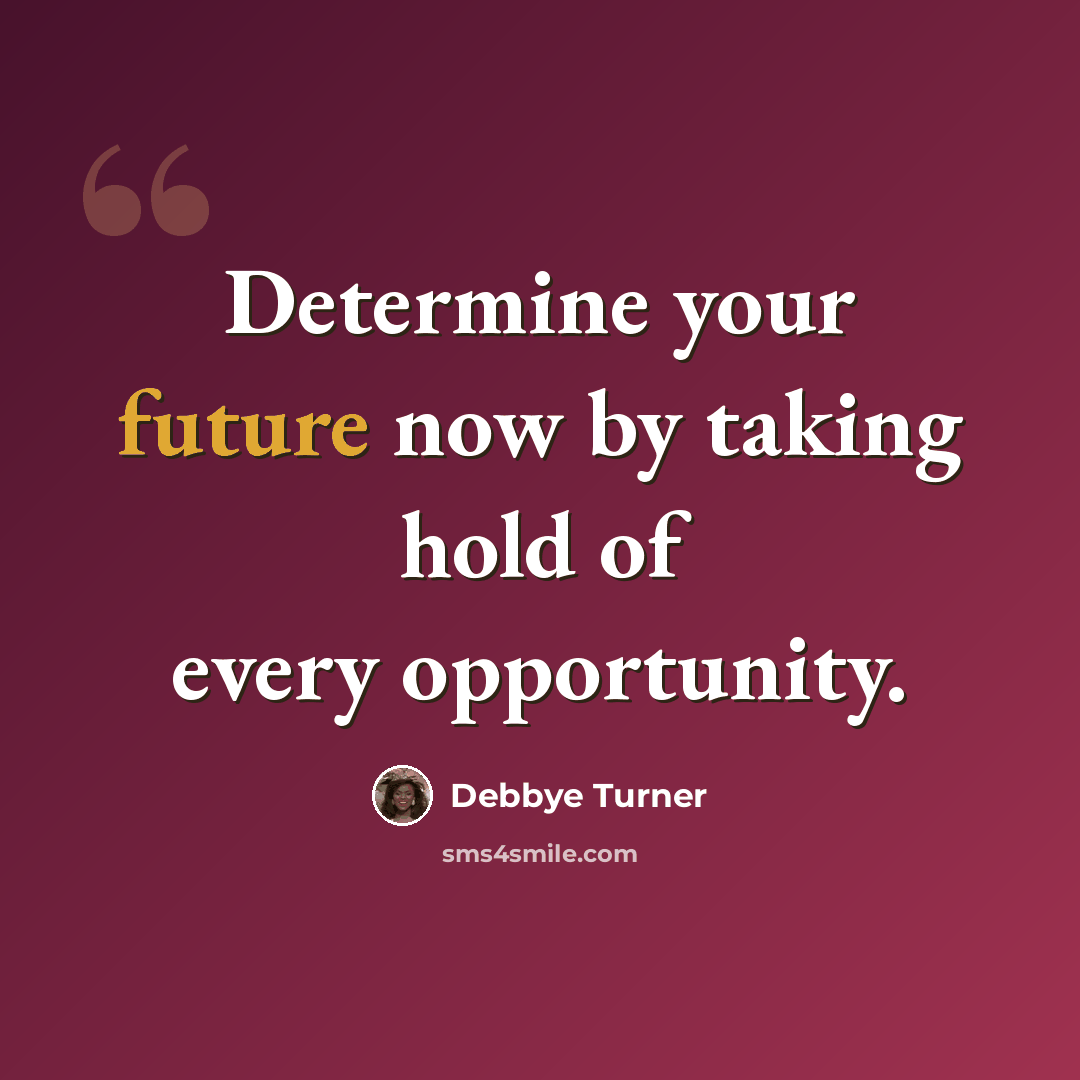 “Determine your future now by taking hold of every opportunity.” quote by Debbye Turner