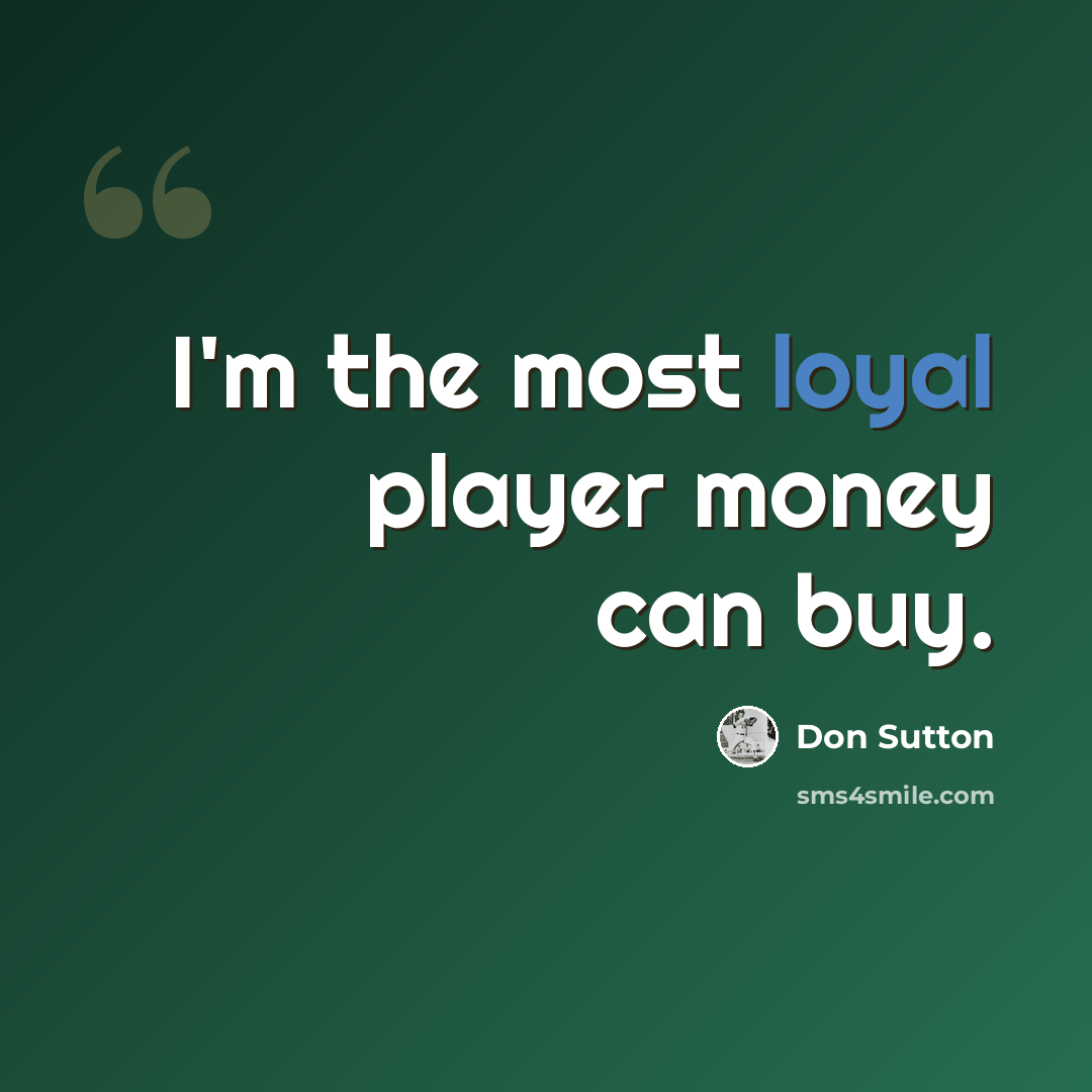 “I'm the most loyal player money can buy.” quote by Don Sutton
