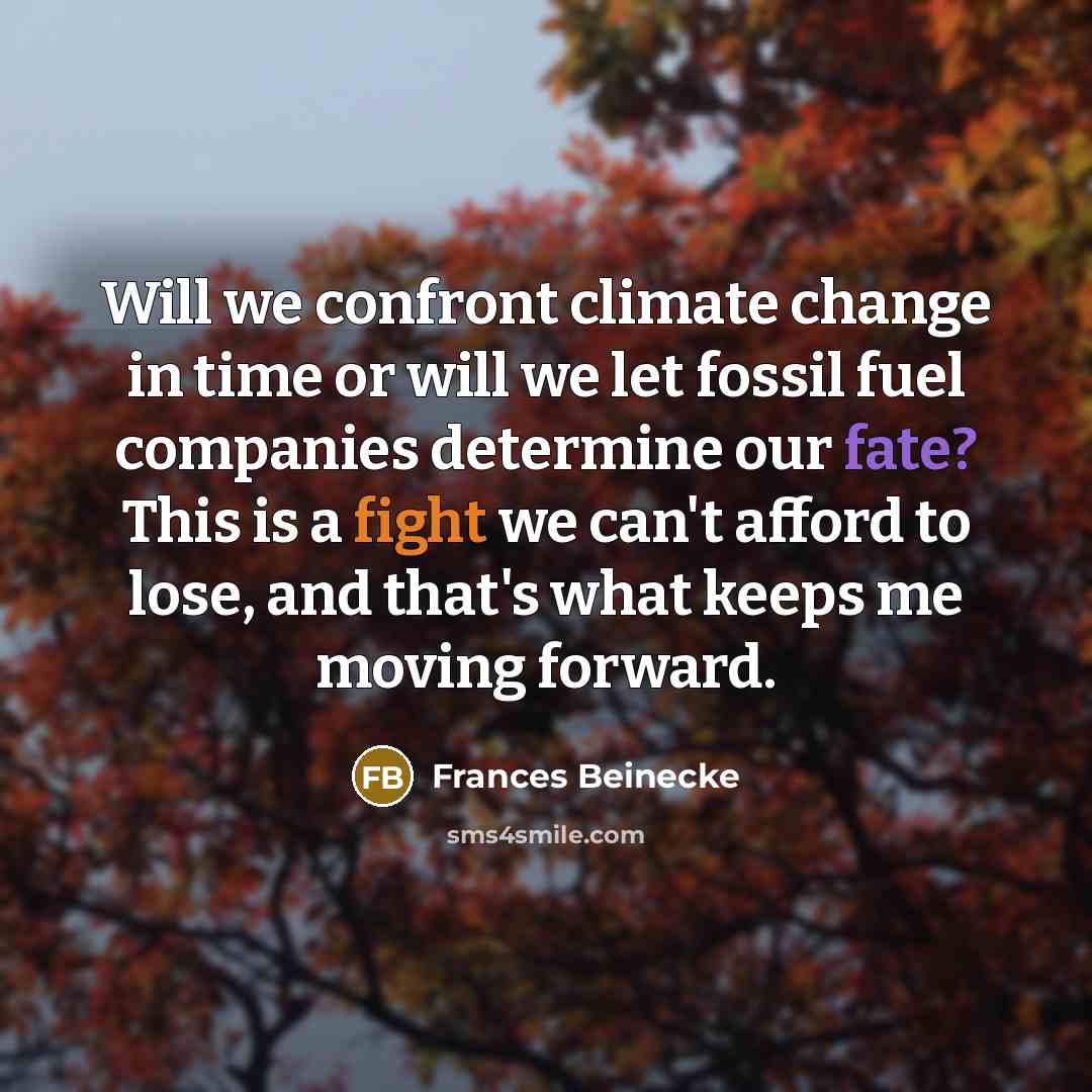 “Will we confront climate change in time or will we let fossil fuel companies determine our fate? This is a fight we can't afford to lose, and that's what keeps me moving forward.” quote by Frances Beinecke