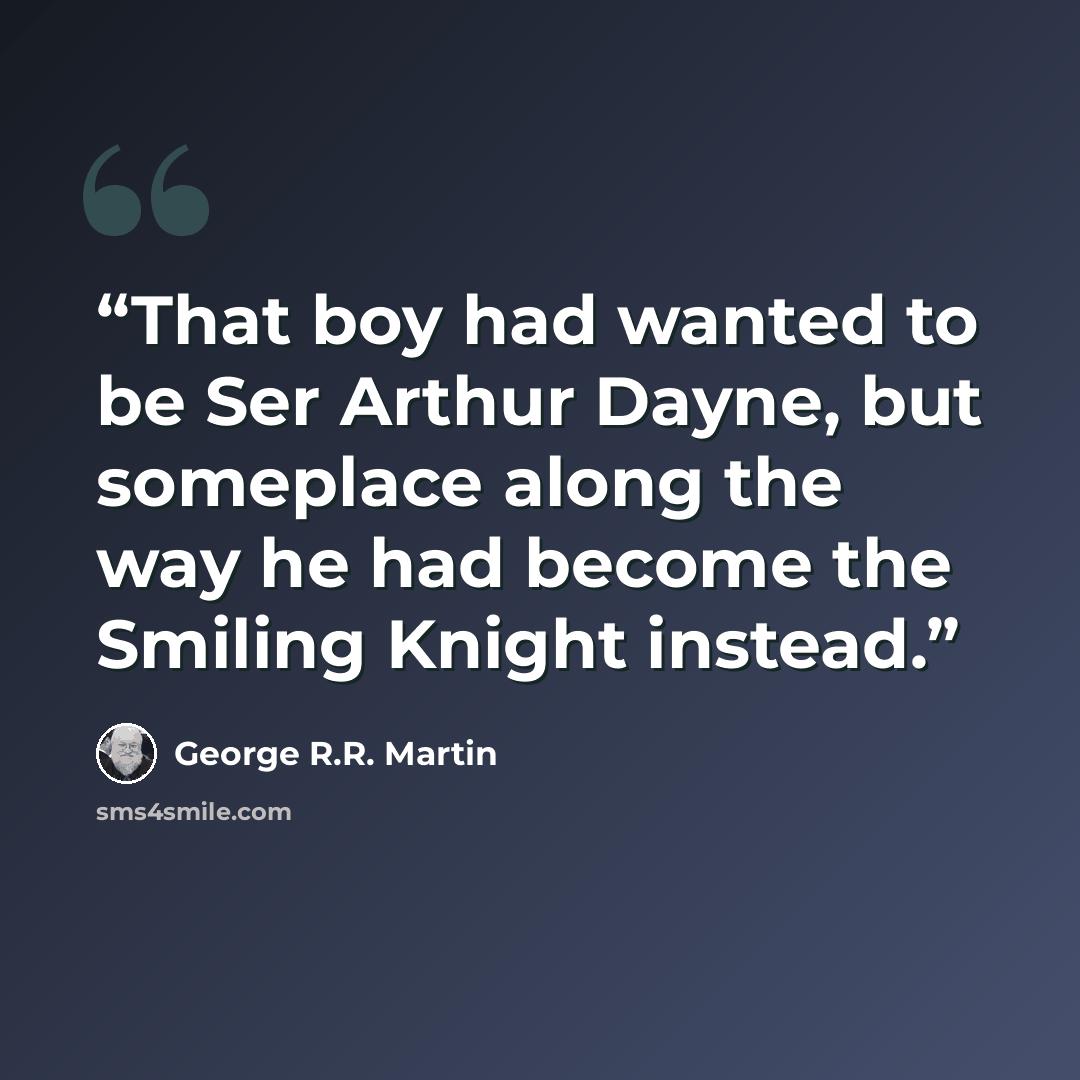 “That boy had wanted to be Ser Arthur Dayne, but someplace along the way he had become the Smiling Knight instead.” quote by George R.R. Martin