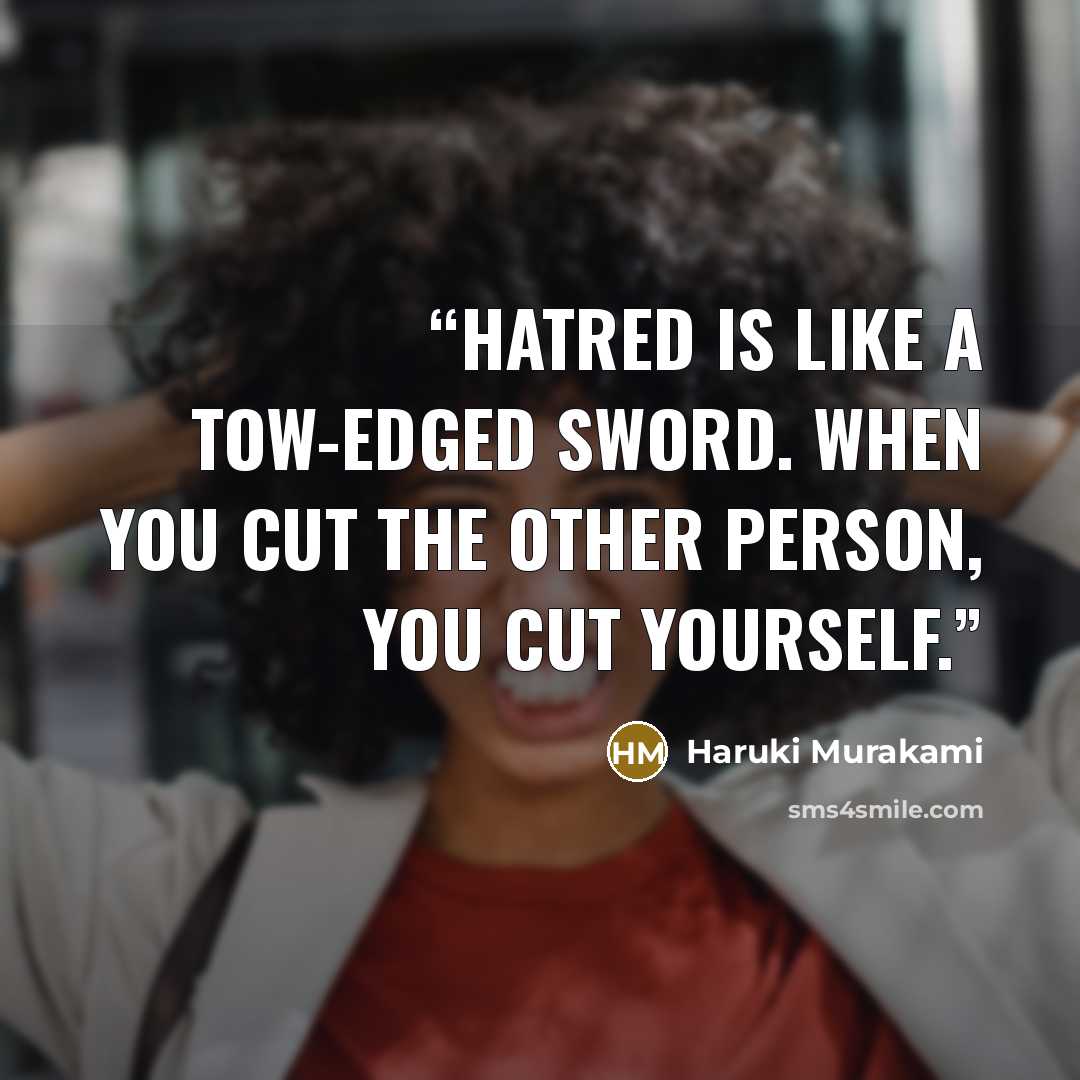 “Hatred is like a tow-edged sword. When you cut the other person, you cut yourself.” quote by Haruki Murakami