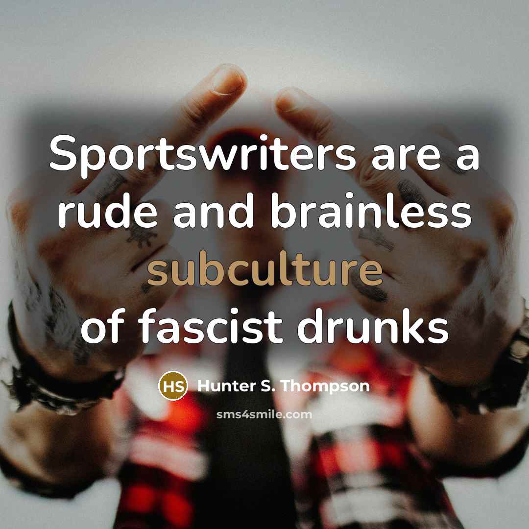 “Sportswriters are a rude and brainless subculture of fascist drunks” quote by Hunter S. Thompson