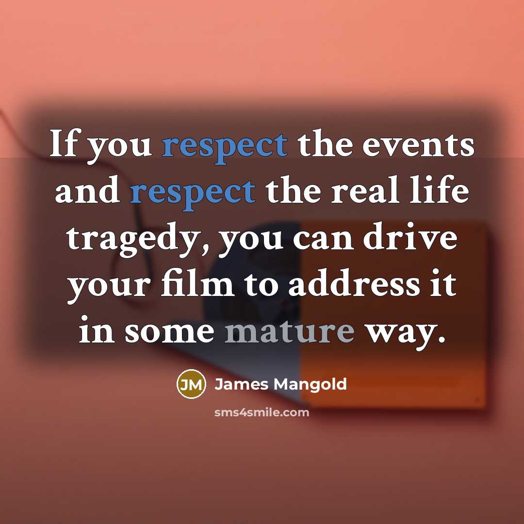“If you respect the events and respect the real life tragedy, you can drive your film to address it in some mature way.” quote by James Mangold