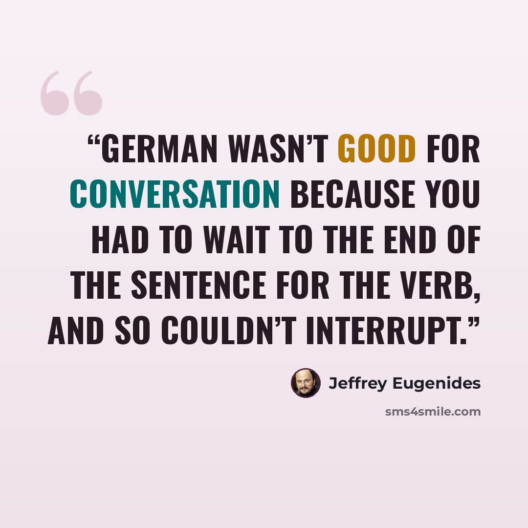 “German wasn’t good for conversation because you had to wait to the end of the sentence for the verb, and so couldn’t interrupt.” quote by Jeffrey Eugenides