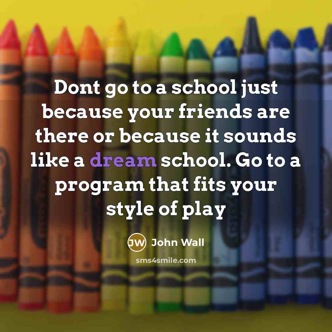“Dont go to a school just because your friends are there or because it sounds like a dream school. Go to a program that fits your style of play” quote by John Wall
