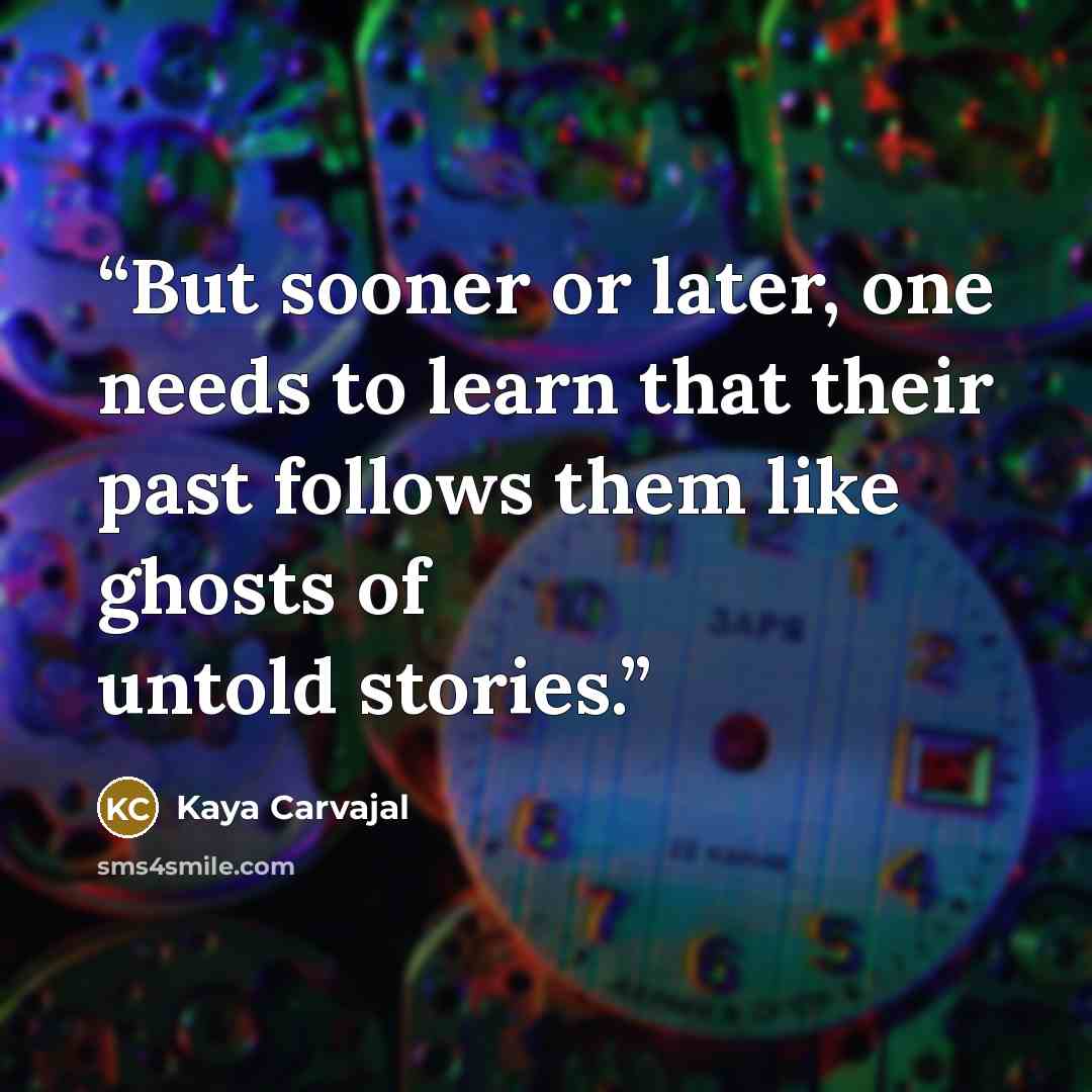 “But sooner or later, one needs to learn that their past follows them like ghosts of untold stories.” quote by Kaya Carvajal