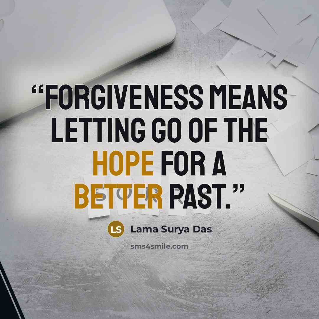“Forgiveness means letting go of the hope for a better past.” quote by Lama Surya Das