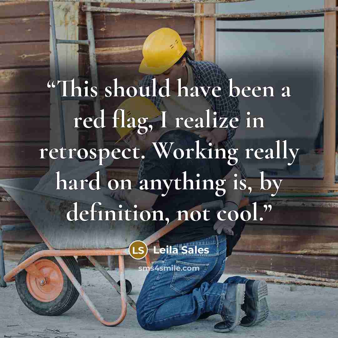 “This should have been a red flag, I realize in retrospect. Working really hard on anything is, by definition, not cool.” quote by Leila Sales