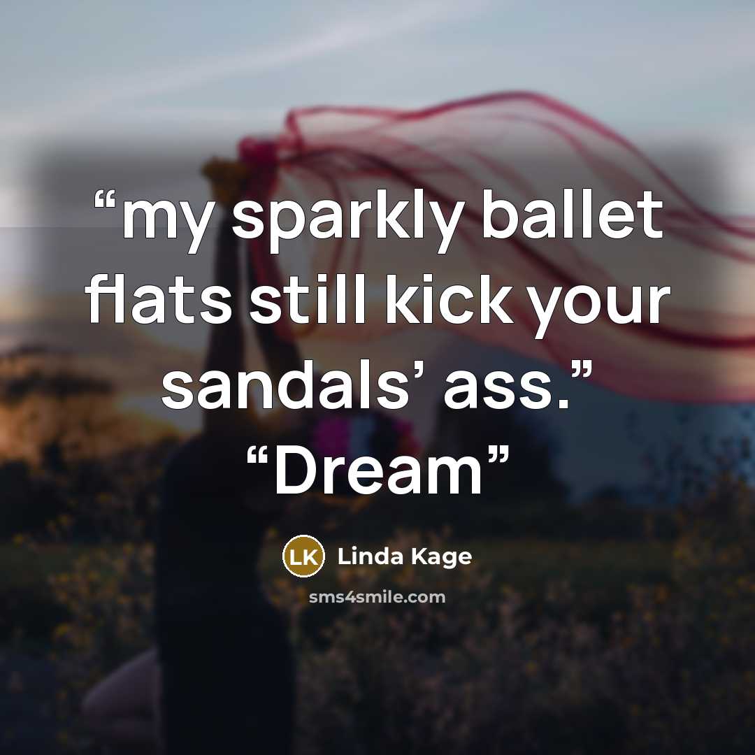 “my sparkly ballet flats still kick your sandals’ ass.” “Dream” quote by Linda Kage