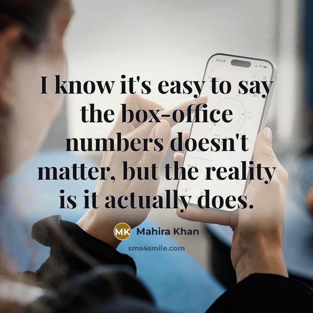 “I know it's easy to say the box-office numbers doesn't matter, but the reality is it actually does.” quote by Mahira Khan