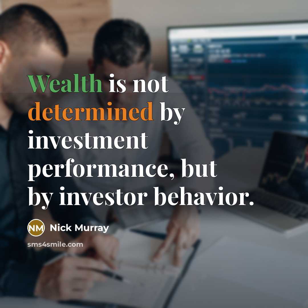 “Wealth is not determined by investment performance, but by investor behavior.” quote by Nick Murray