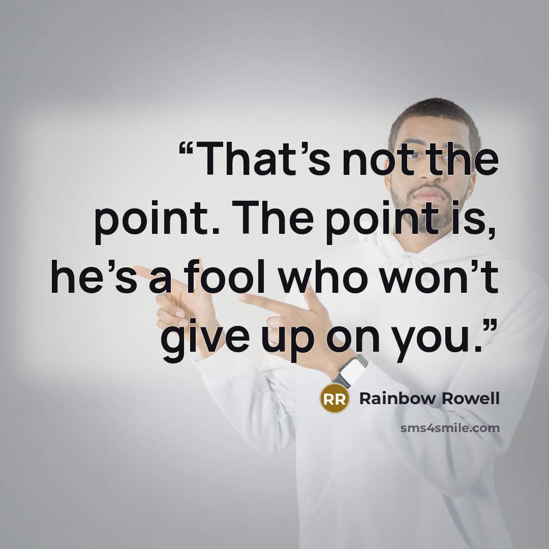 “That's not the point. The point is, he's a fool who won't give up on you.” quote by Rainbow Rowell