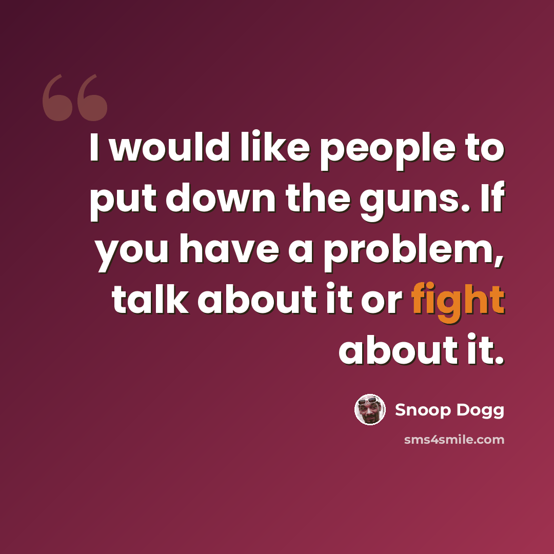 “I would like people to put down the guns. If you have a problem, talk about it or fight about it.” quote by Snoop Dogg