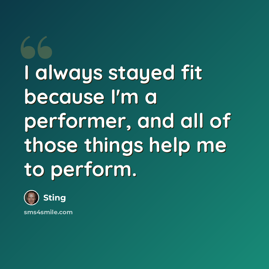 “I always stayed fit because I'm a performer, and all of those things help me to perform.” quote by Sting