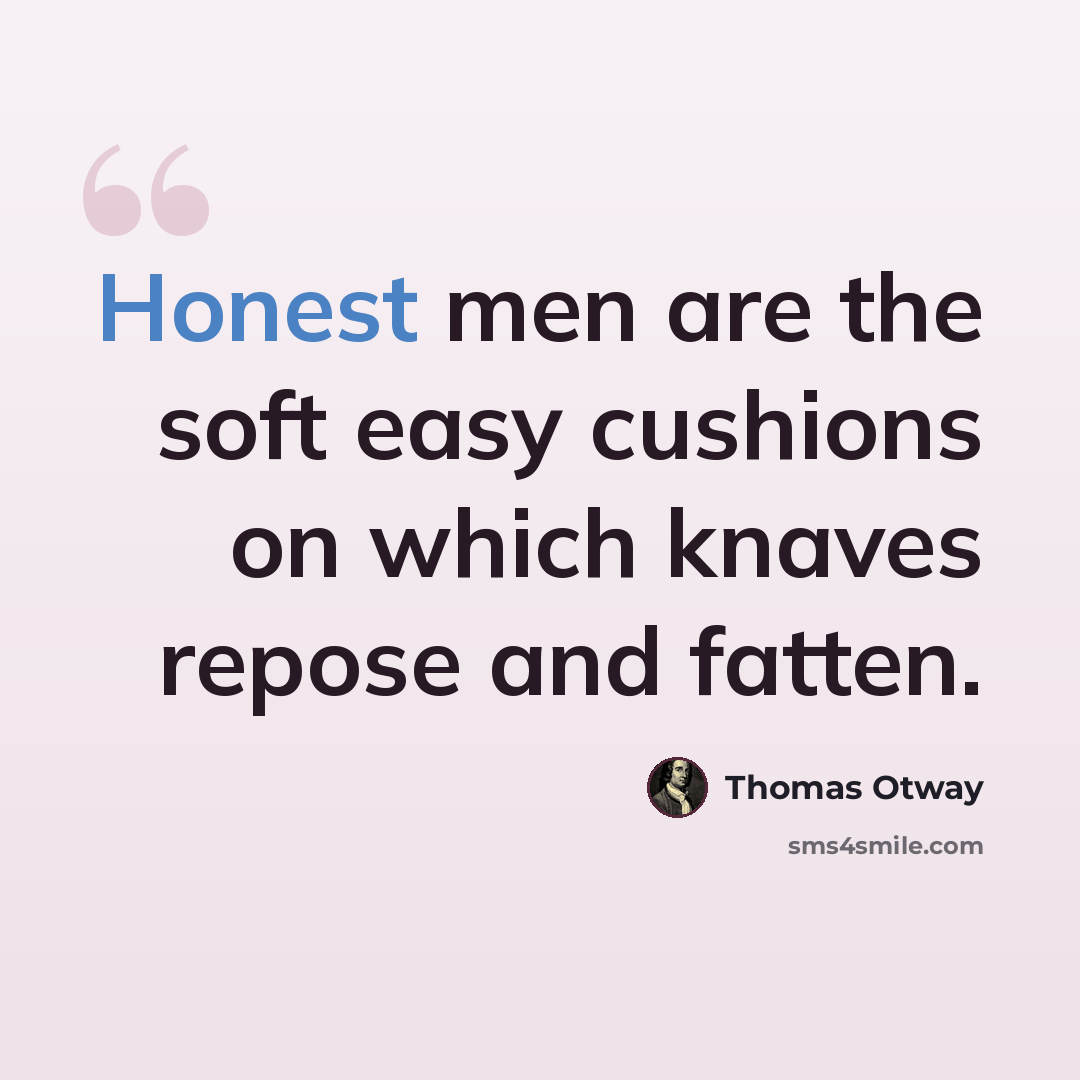 “Honest men are the soft easy cushions on which knaves repose and fatten.” quote by Thomas Otway