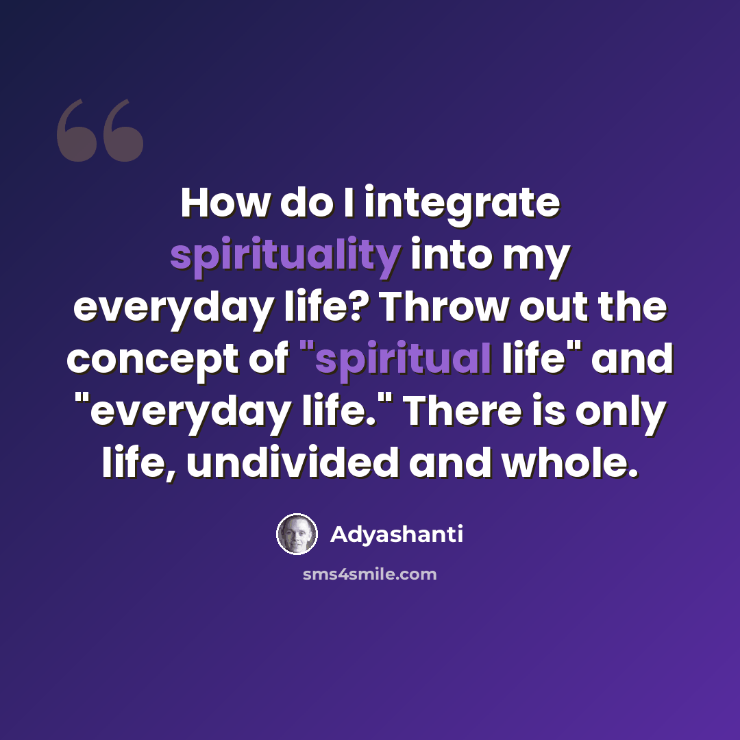“How do I integrate spirituality into my everyday life? Throw out the concept of "spiritual life" and "everyday life." There is only life, undivided and whole.” quote by Adyashanti