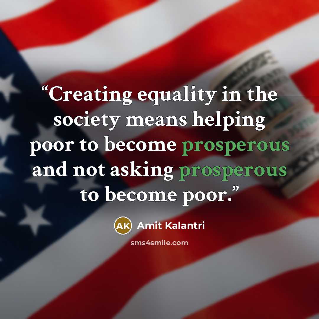 “Creating equality in the society means helping poor to become prosperous and not asking prosperous to become poor.” quote by Amit Kalantri