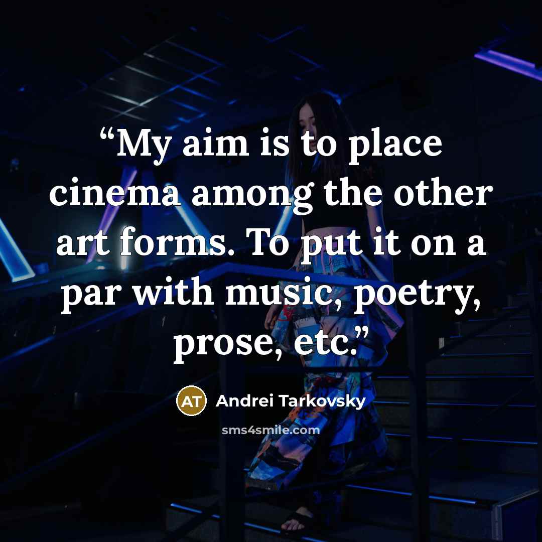 “My aim is to place cinema among the other art forms. To put it on a par with music, poetry, prose, etc.” quote by Andrei Tarkovsky