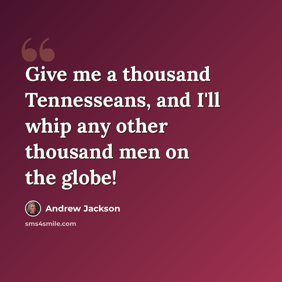 “Give me a thousand Tennesseans, and I'll whip any other thousand men on the globe!” quote by Andrew Jackson