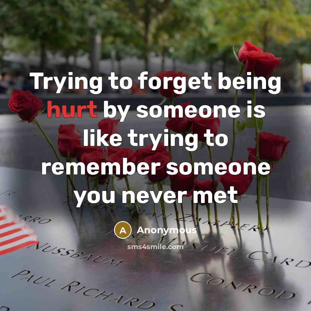 “Trying to forget being hurt by someone is like trying to remember someone you never met” quote by Anonymous