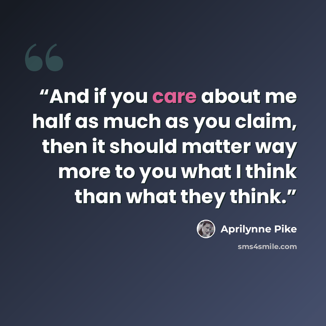 “And if you care about me half as much as you claim, then it should matter way more to you what I think than what they think.” quote by Aprilynne Pike
