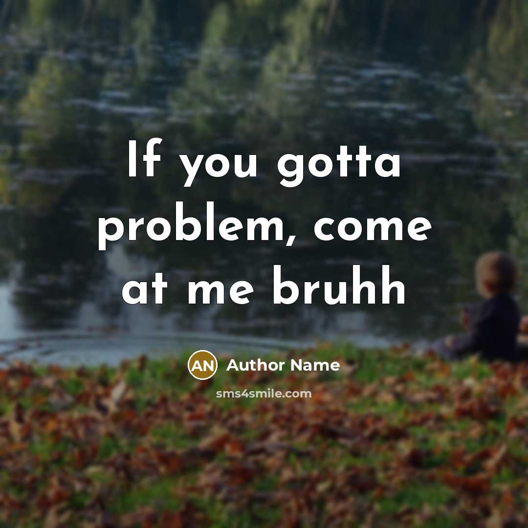 “If you gotta problem, come at me bruhh” quote by Author Name