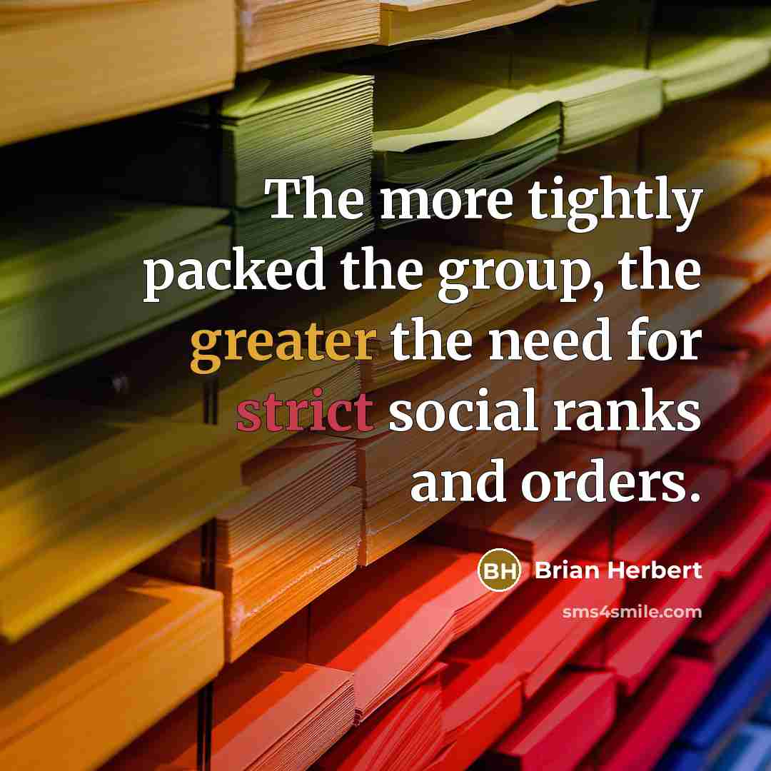 “The more tightly packed the group, the greater the need for strict social ranks and orders.” quote by Brian Herbert