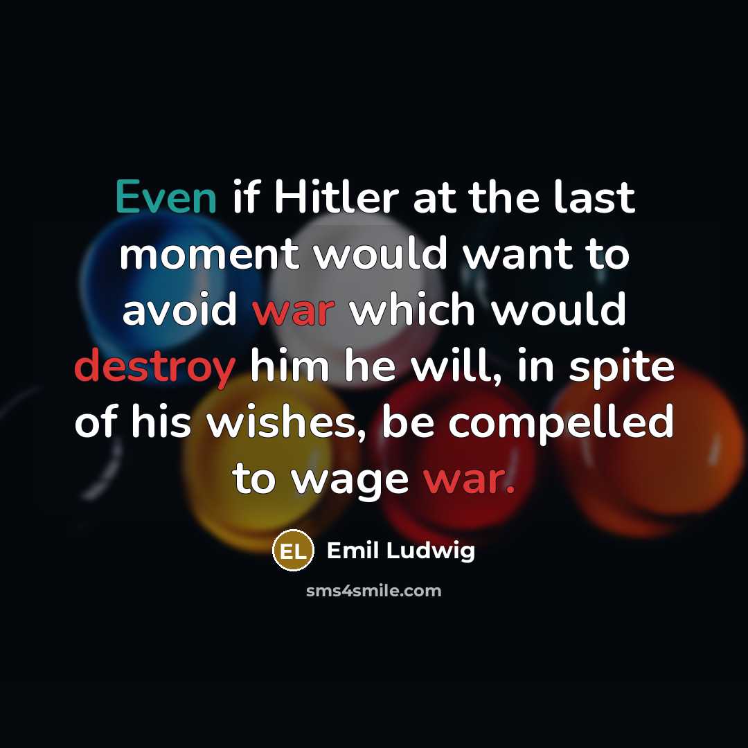 “Even if Hitler at the last moment would want to avoid war which would destroy him he will, in spite of his wishes, be compelled to wage war.” quote by Emil Ludwig