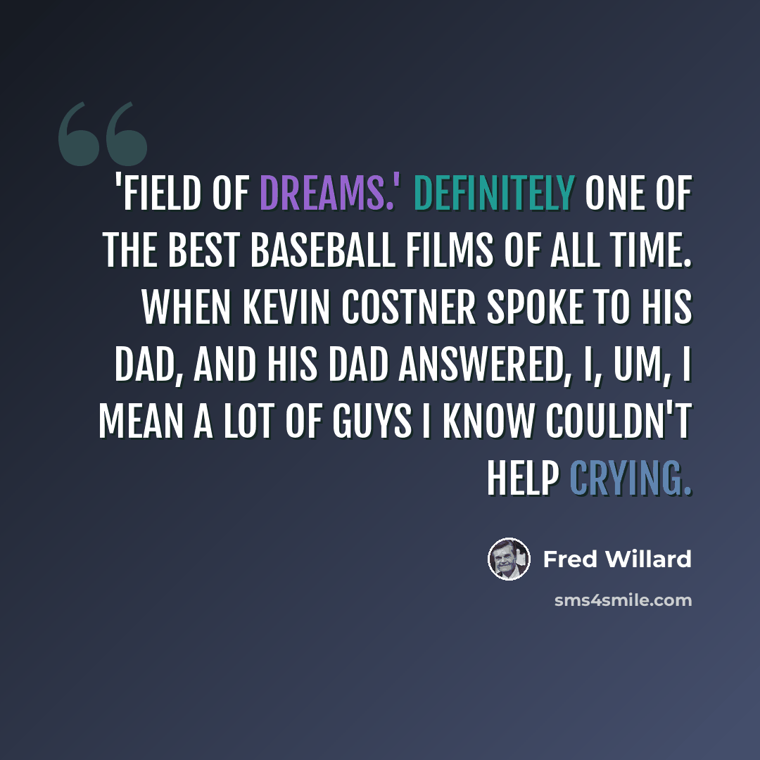“'Field of Dreams.' Definitely one of the best baseball films of all time. When Kevin Costner spoke to his dad, and his dad answered, I, um, I mean a lot of guys I know couldn't help crying.” quote by Fred Willard