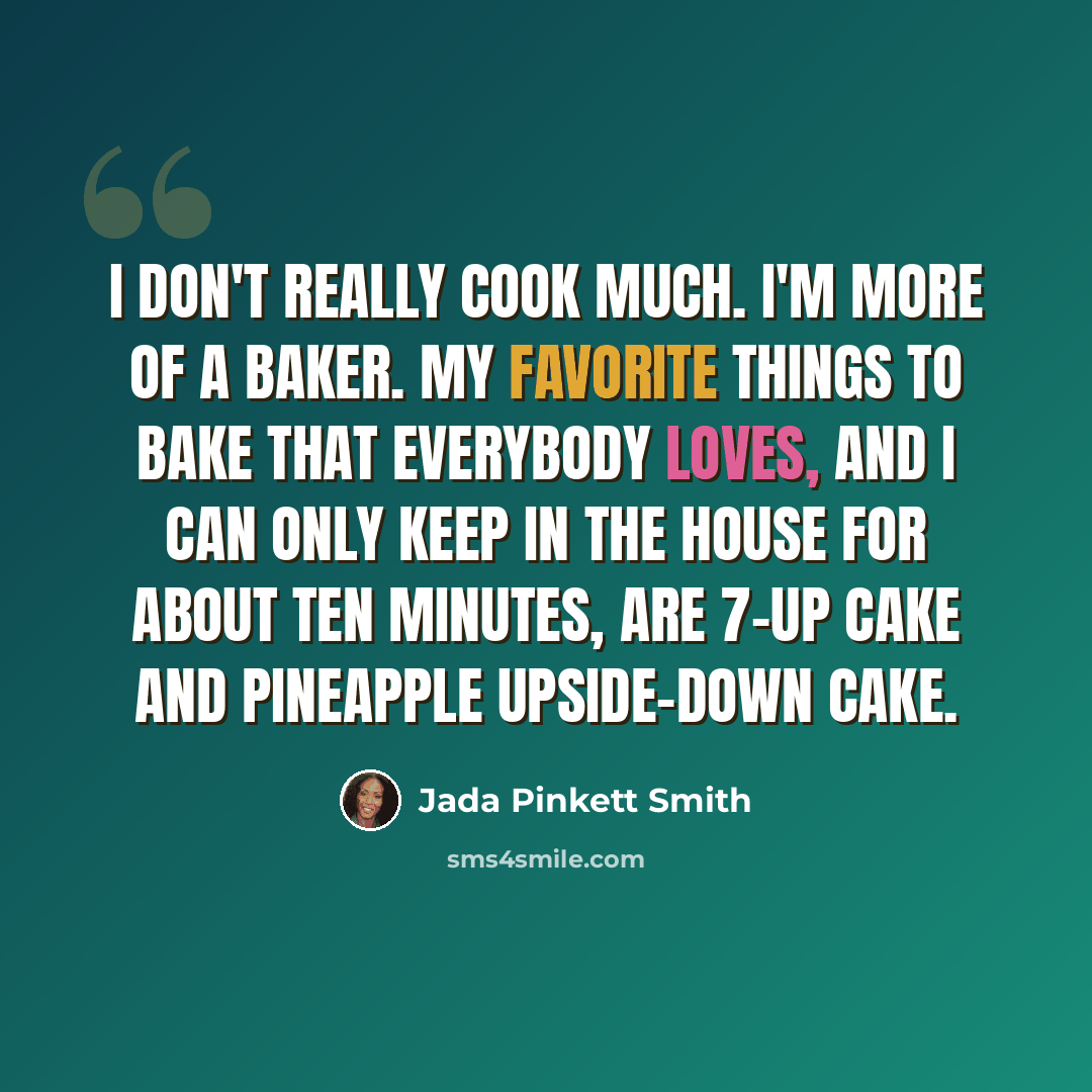 “I don't really cook much. I'm more of a baker. My favorite things to bake that everybody loves, and I can only keep in the house for about ten minutes, are 7-Up cake and Pineapple Upside-Down cake.” quote by Jada Pinkett Smith