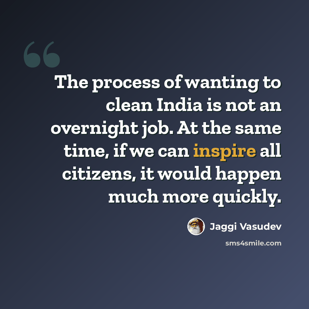 “The process of wanting to clean India is not an overnight job. At the same time, if we can inspire all citizens, it would happen much more quickly.” quote by Jaggi Vasudev