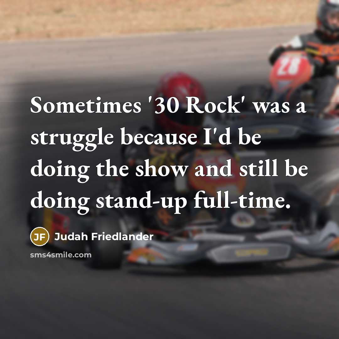 “Sometimes '30 Rock' was a struggle because I'd be doing the show and still be doing stand-up full-time.” quote by Judah Friedlander