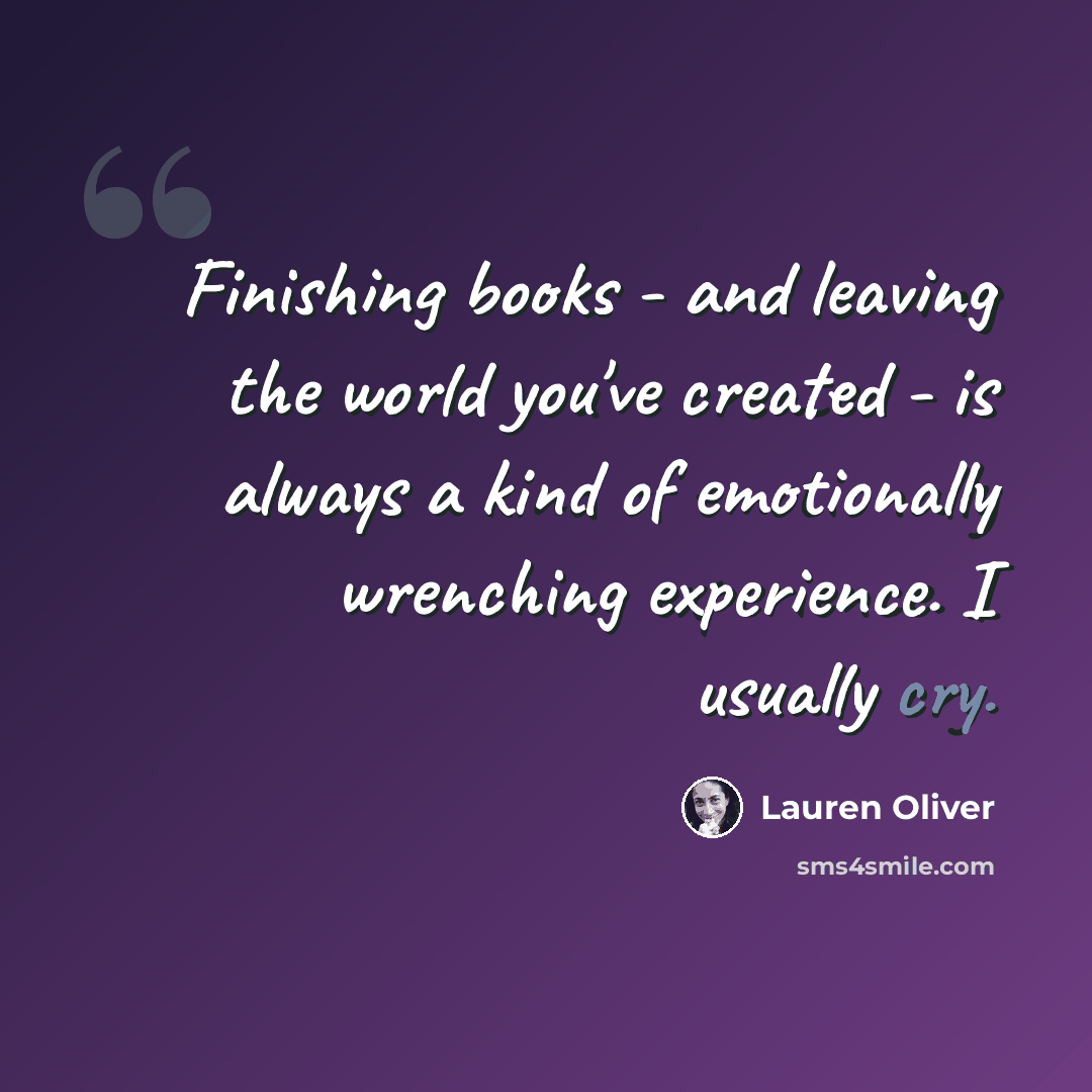 “Finishing books - and leaving the world you've created - is always a kind of emotionally wrenching experience. I usually cry.” quote by Lauren Oliver