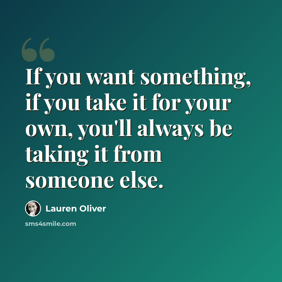 “If you want something, if you take it for your own, you'll always be taking it from someone else.” quote by Lauren Oliver