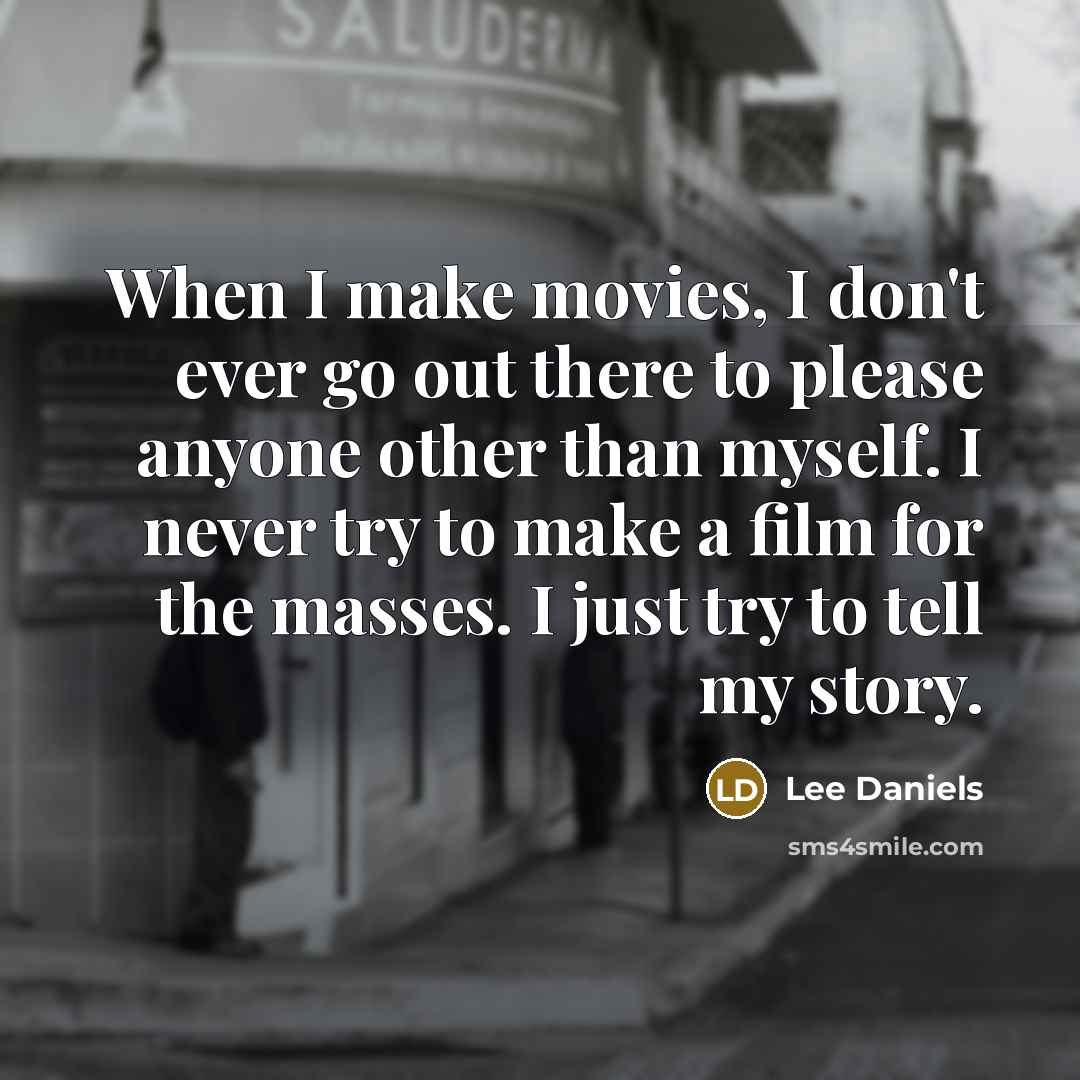 “When I make movies, I don't ever go out there to please anyone other than myself. I never try to make a film for the masses. I just try to tell my story.” quote by Lee Daniels