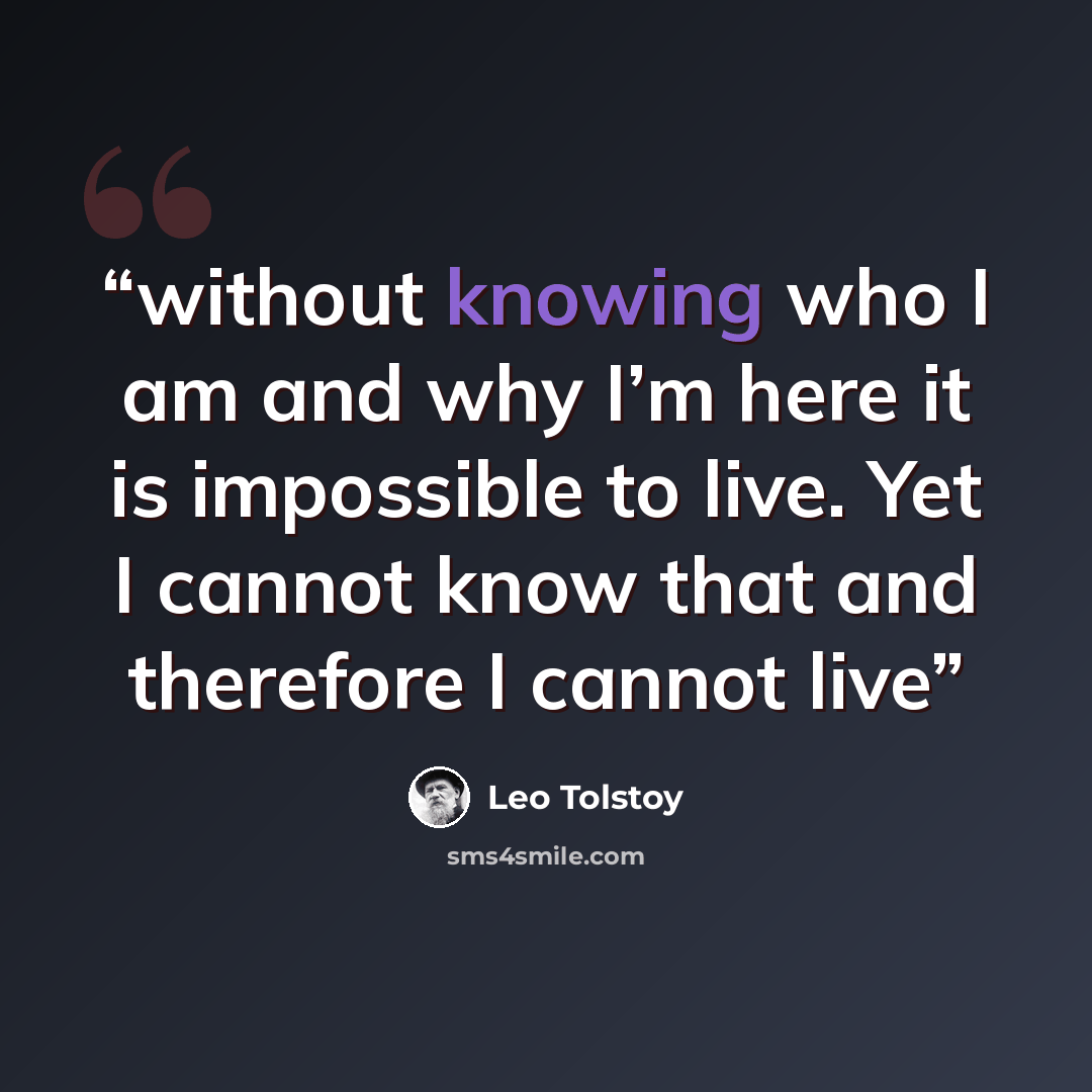 “without knowing who I am and why I’m here it is impossible to live. Yet I cannot know that and therefore I cannot live” quote by Leo Tolstoy