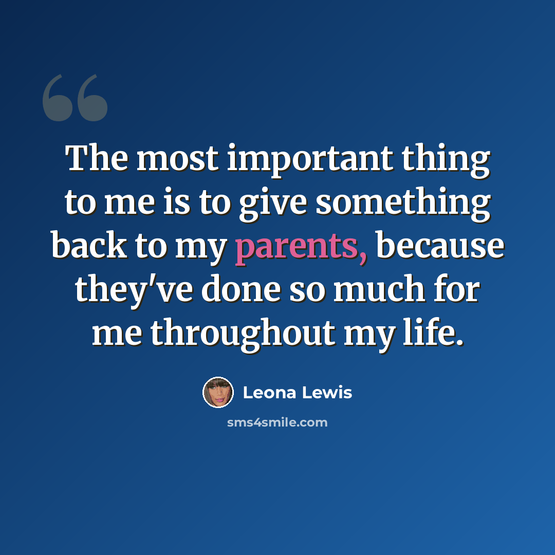 “The most important thing to me is to give something back to my parents, because they've done so much for me throughout my life.” quote by Leona Lewis