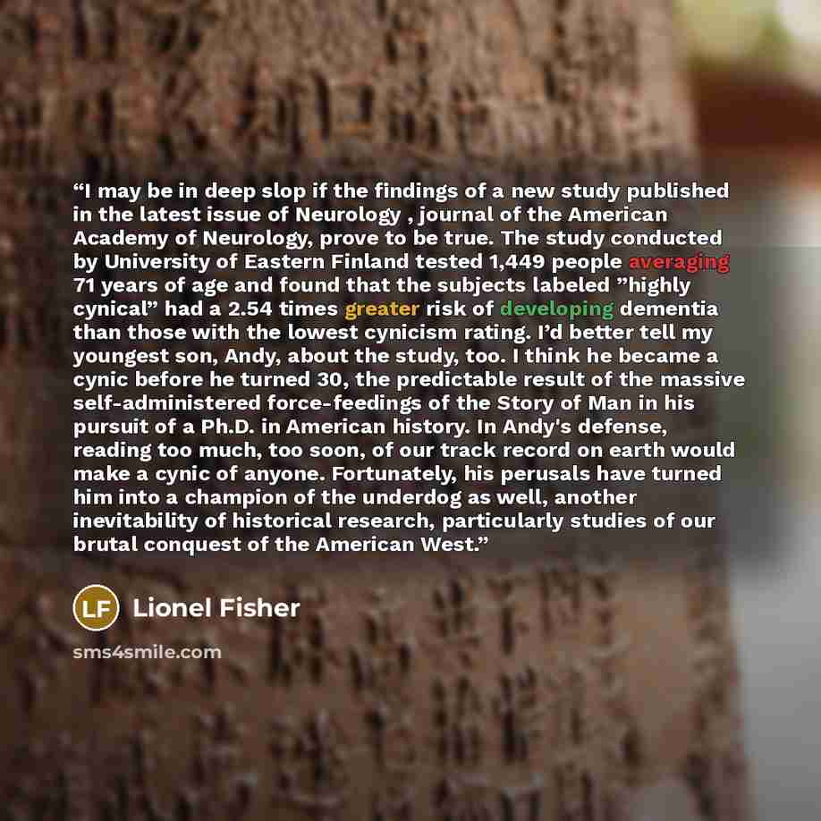 “I may be in deep slop if the findings of a new study published in the latest issue of Neurology , journal of the American Academy of Neurology, prove to be true. The study conducted by University of Eastern Finland tested 1,449 people averaging 71 years of age and found that the subjects labeled…” quote by Lionel Fisher